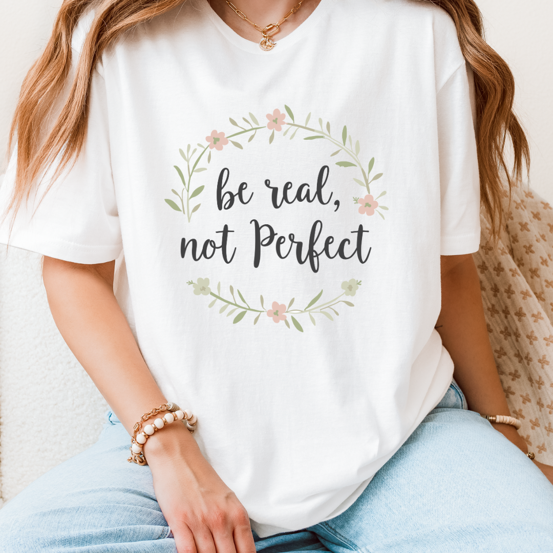 Be Real, Not Perfect T-Shirt