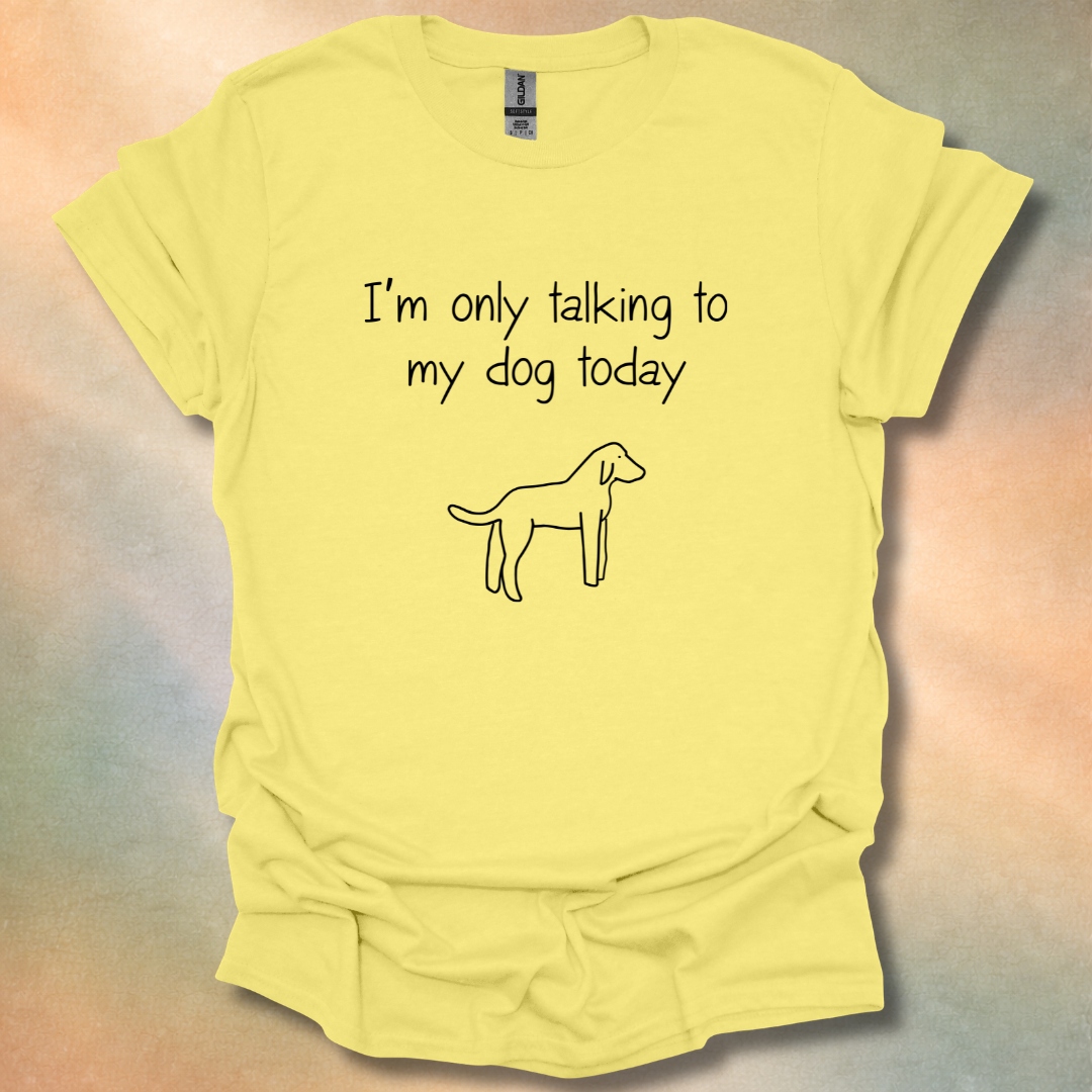 I'm Only Talking To My Dog Today T-Shirt