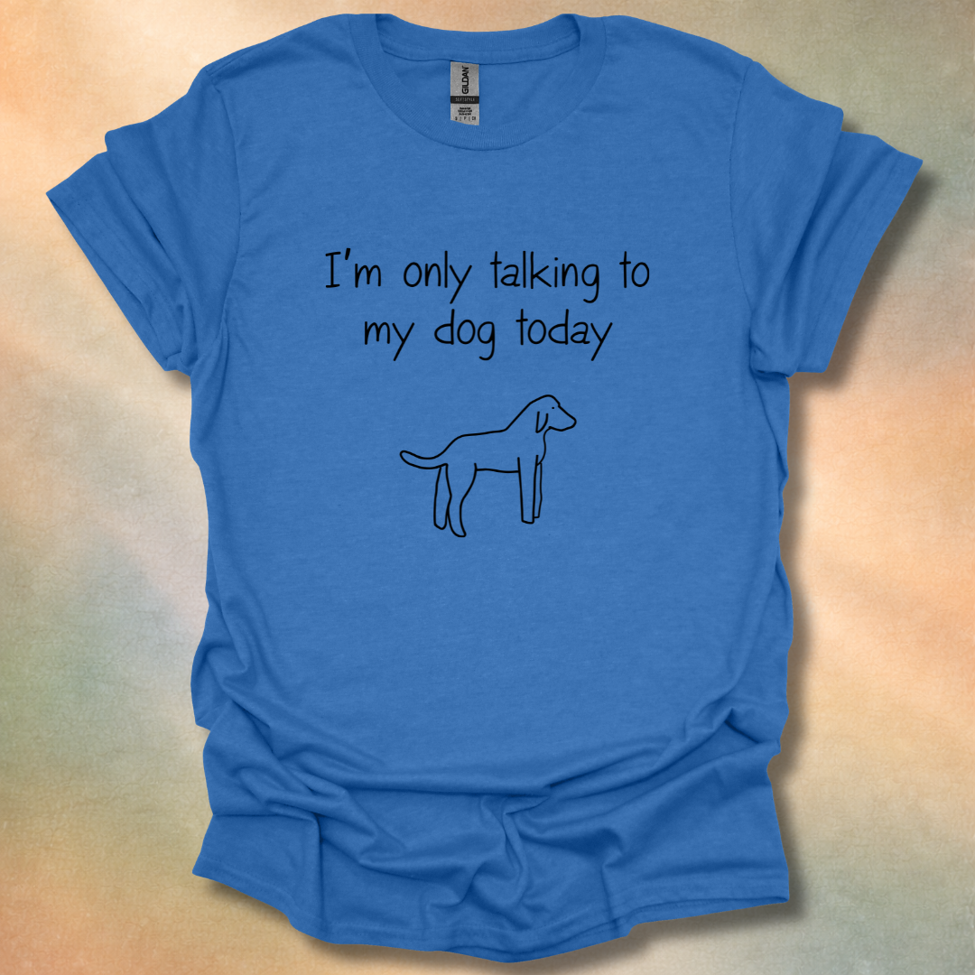 I'm Only Talking To My Dog Today T-Shirt
