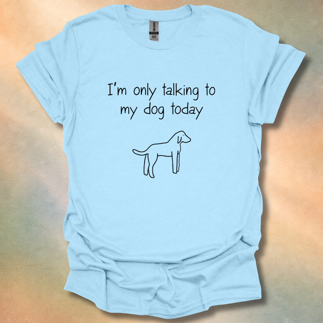 I'm Only Talking To My Dog Today T-Shirt