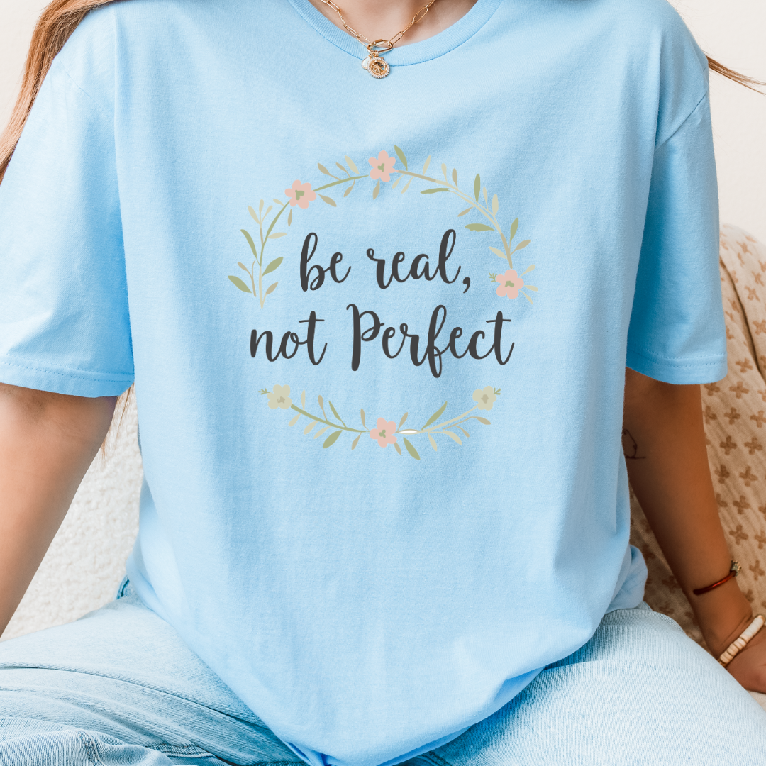 Be Real, Not Perfect T-Shirt