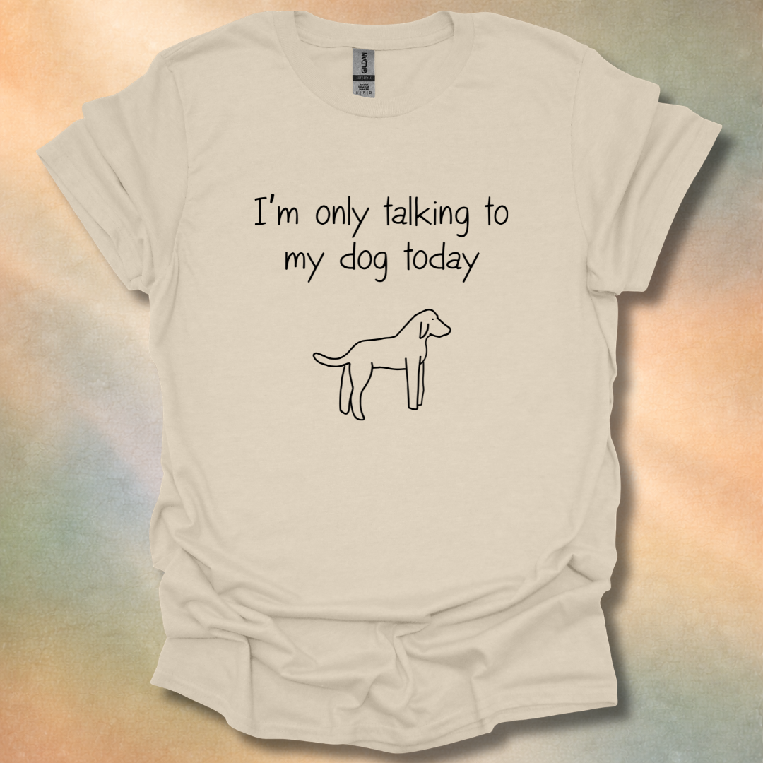 I'm Only Talking To My Dog Today T-Shirt