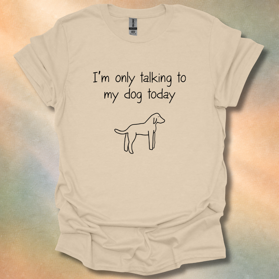 I'm Only Talking To My Dog Today T-Shirt