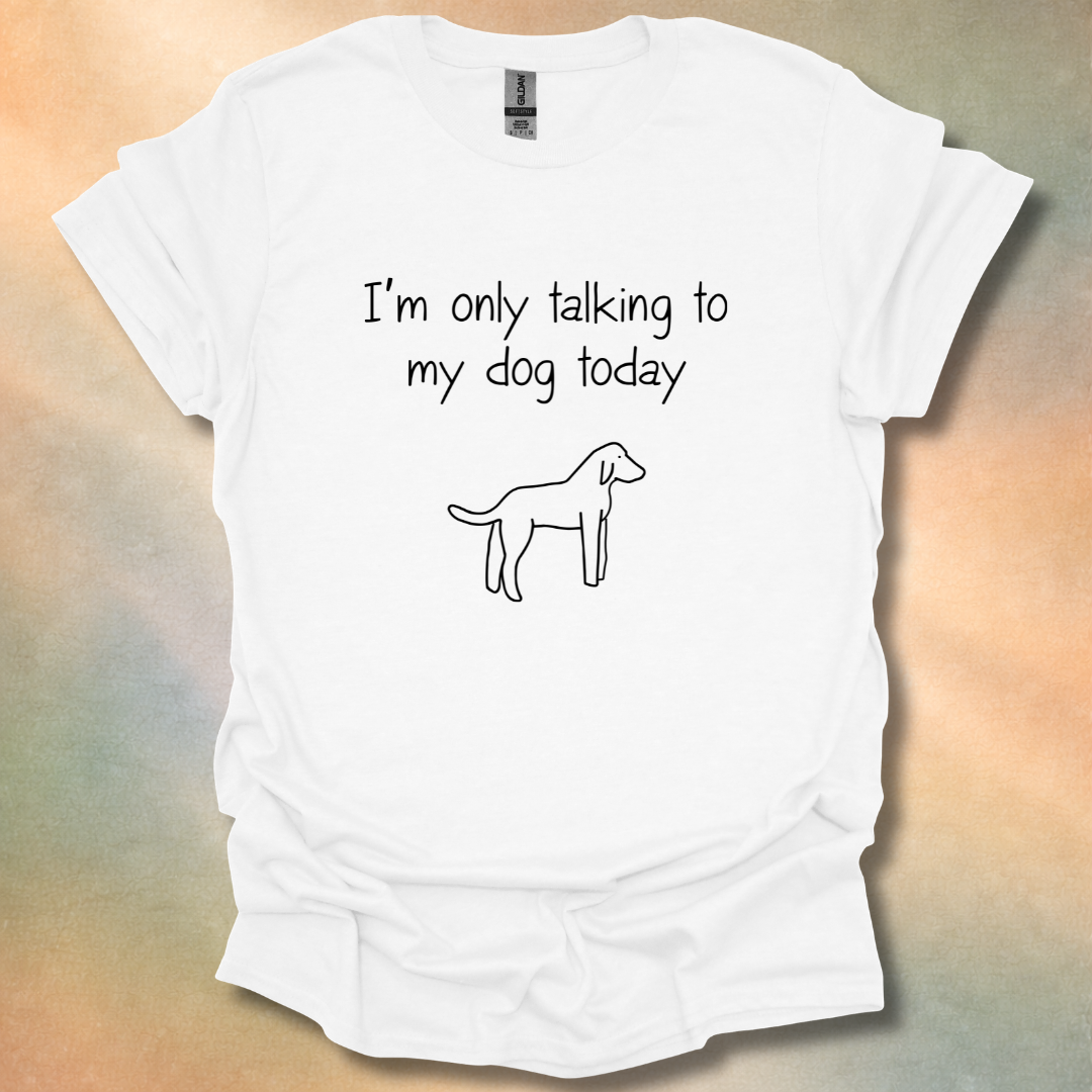 I'm Only Talking To My Dog Today T-Shirt